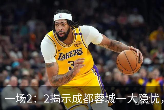 一场2：2揭示成都蓉城一大隐忧，国足新星贺一然表现令人失望