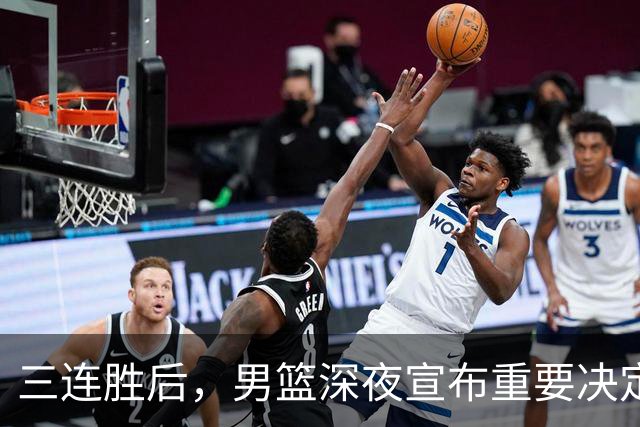 三连胜后，男篮深夜宣布重要决定，胡明轩火线回归，徐杰缺席