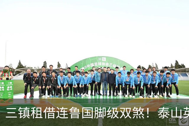 三镇租借连鲁国脚级双煞！泰山英博一个没来，还得搭一个？双线作战全是硬仗