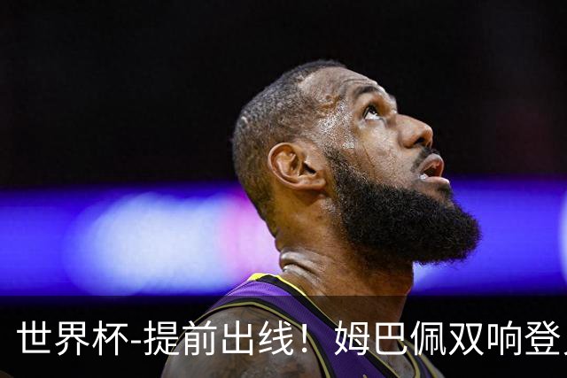 世界杯-提前出线！姆巴佩双响登贝莱传射 奥利塞2助法国3-0伊拉克