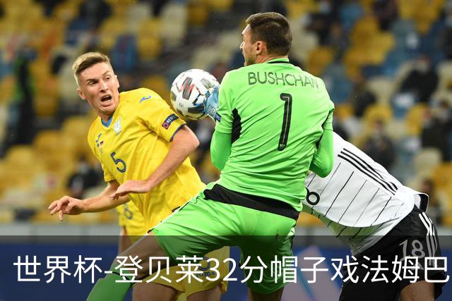 世界杯-登贝莱32分帽子戏法姆巴佩2传 法国半场3-1挪威