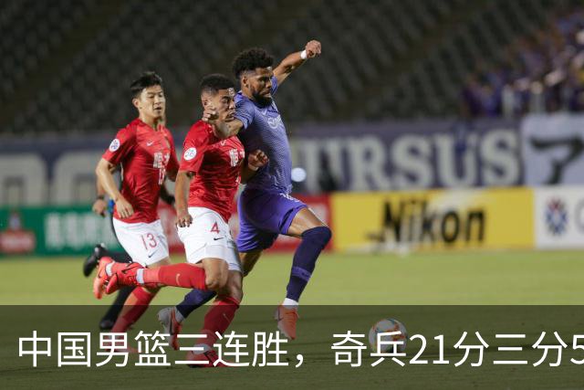 中国男篮三连胜，奇兵21分三分5中5，贺希宁25分6助攻