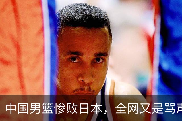中国男篮惨败日本，全网又是骂声一片，媒体人:郭士强有什么战术