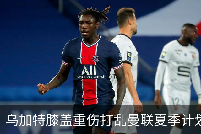 乌加特膝盖重伤打乱曼联夏季计划，FIFA 最高或赔付5857万元
