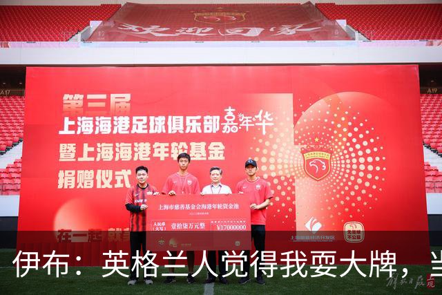伊布：英格兰人觉得我耍大牌，当年送他们一个40米倒勾感觉太棒了