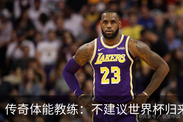 传奇体能教练：不建议世界杯归来球员直接踢满90分钟，先踢1小时