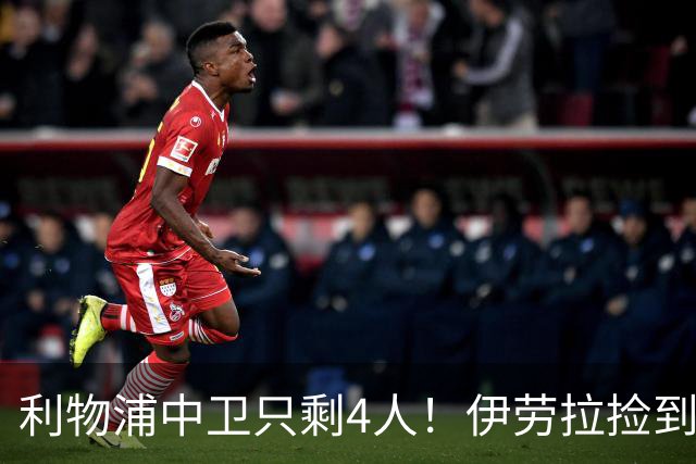 利物浦中卫只剩4人！伊劳拉捡到宝，但防线赌局玩太大