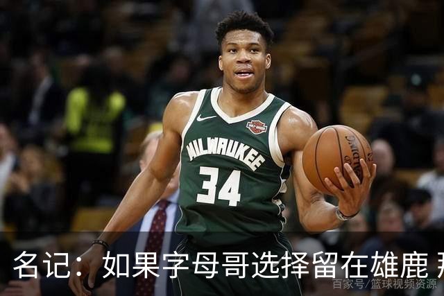 名记：如果字母哥选择留在雄鹿 那球队很可能参与莫兰特交易