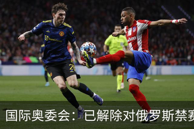 国际奥委会：已解除对俄罗斯禁赛处分 FIFA尚未跟进