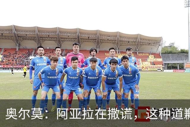 奥尔莫：阿亚拉在撒谎，这种道歉我绝不要