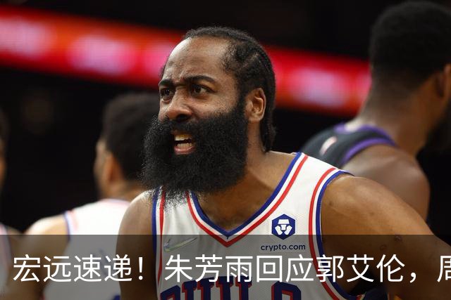 宏远速递！朱芳雨回应郭艾伦，周鹏回归有戏，徐杰或难拿顶薪