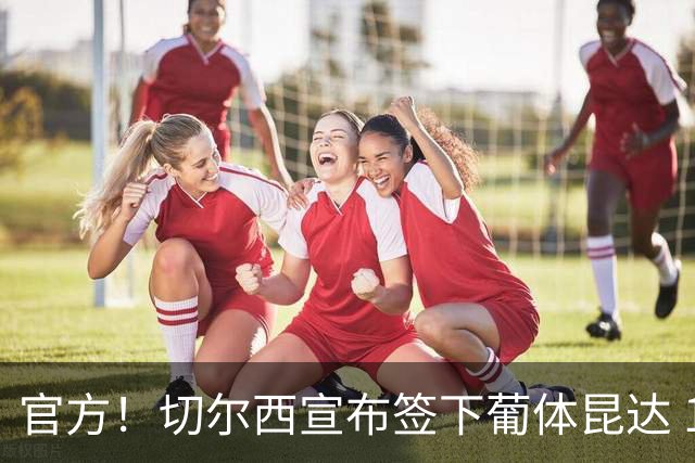 官方！切尔西宣布签下葡体昆达 19岁边锋签约至2034年