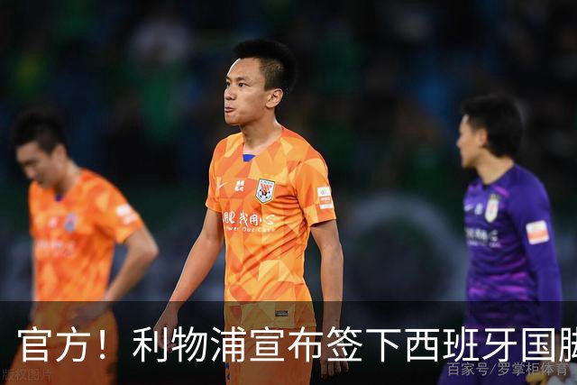 官方！利物浦宣布签下西班牙国脚 新帅伊劳拉麾下首签