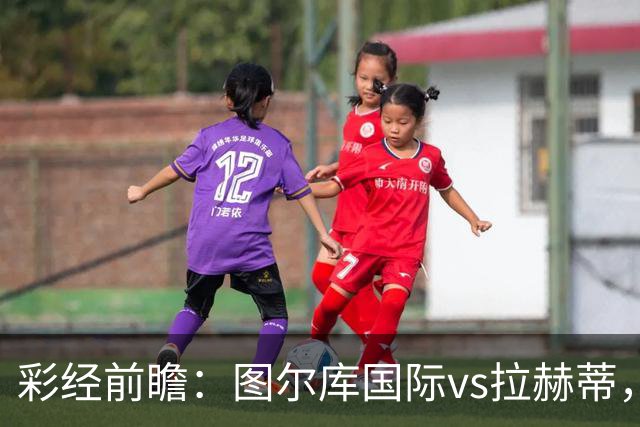 彩经前瞻：图尔库国际vs拉赫蒂，主队三连胜强势冲冠
