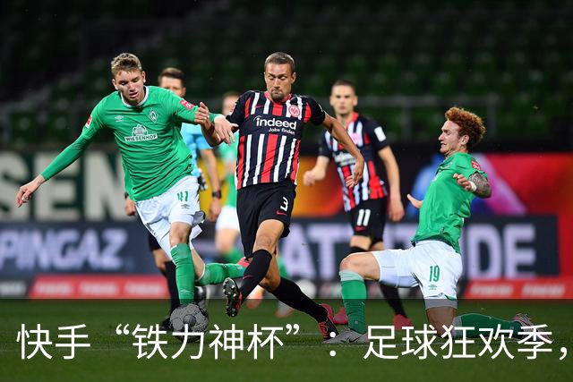 快手“铁力神杯”：足球狂欢季，“老铁”上场