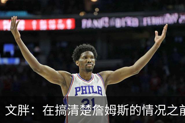 文胖：在搞清楚詹姆斯的情况之前 我们不会看到哈登签约骑士