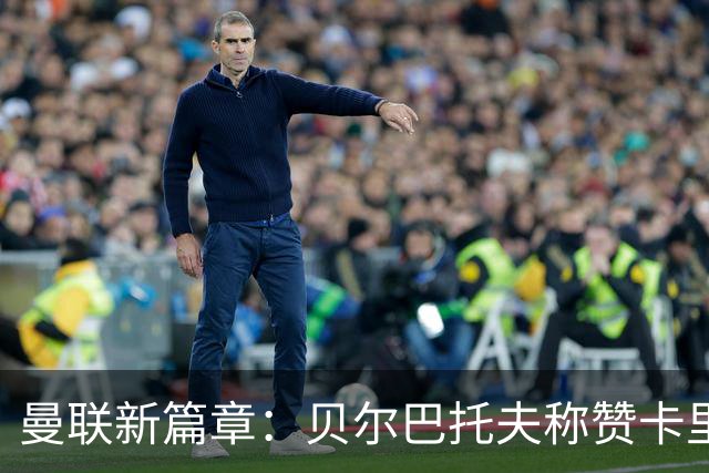 曼联新篇章：贝尔巴托夫称赞卡里克，球队重回巅峰的希望