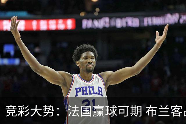 竞彩大势：法国赢球可期 布兰客战全身而退