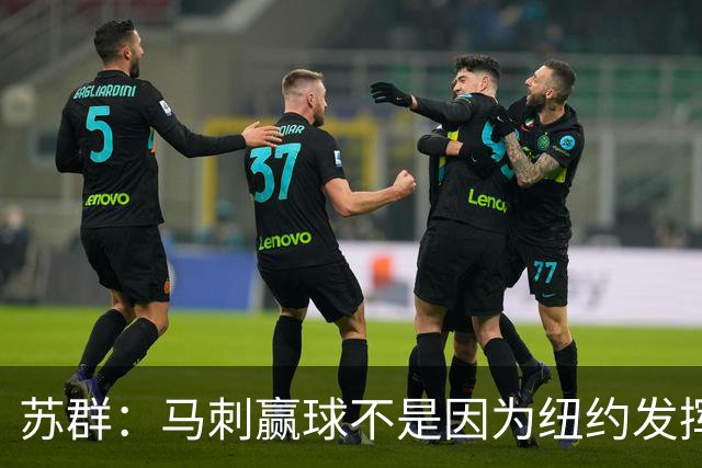 苏群：马刺赢球不是因为纽约发挥失常 纽约仍然表现出强大团队性