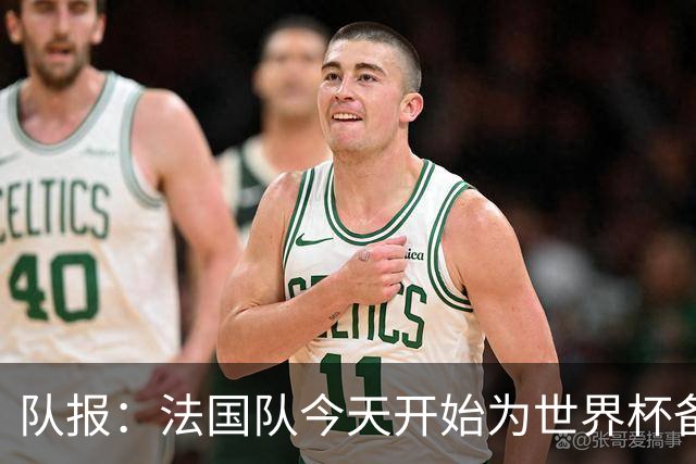 队报：法国队今天开始为世界杯备战，参加欧战决赛的国脚延迟归队
