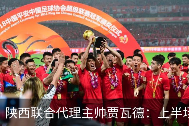 陕西联合代理主帅贾瓦德：上半场球队表现完美，最后我们做的更好
