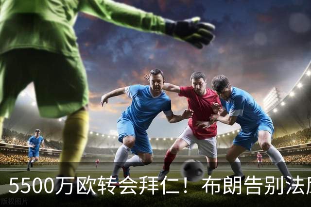 5500万欧转会拜仁！布朗告别法鹰：期待新赛季回到这里与你们重逢