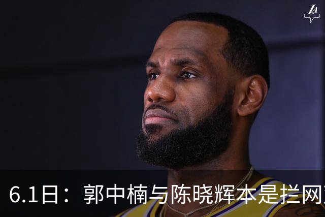 6.1日：郭中楠与陈晓辉本是拦网双骄，各显神通