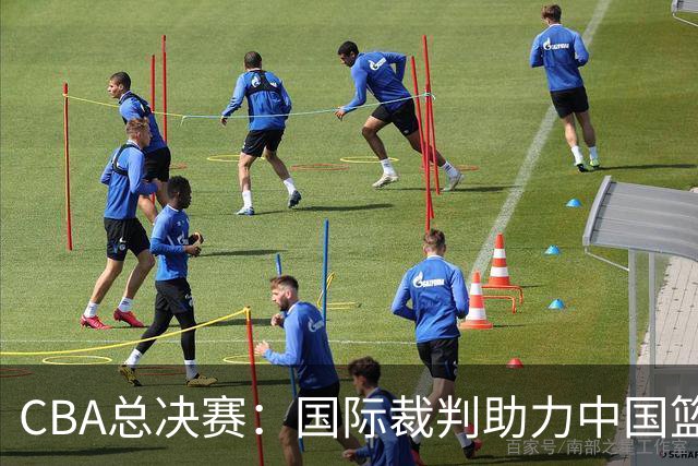 CBA总决赛：国际裁判助力中国篮球迈向新高度