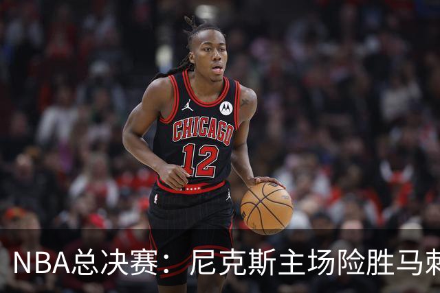 NBA总决赛：尼克斯主场险胜马刺迎赛点